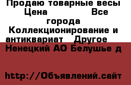 Продаю товарные весы › Цена ­ 100 000 - Все города Коллекционирование и антиквариат » Другое   . Ненецкий АО,Белушье д.